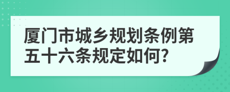 厦门市城乡规划条例第五十六条规定如何?