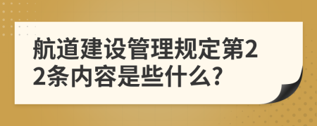 航道建设管理规定第22条内容是些什么?