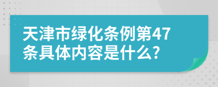 天津市绿化条例第47条具体内容是什么?