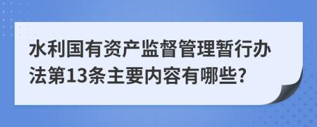 水利国有资产监督管理暂行办法第13条主要内容有哪些?