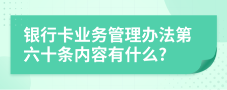 银行卡业务管理办法第六十条内容有什么?