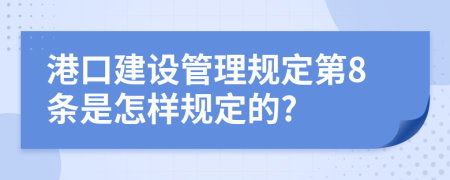 港口建设管理规定第8条是怎样规定的?