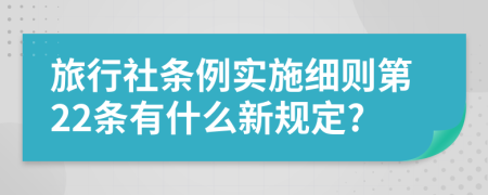 旅行社条例实施细则第22条有什么新规定?