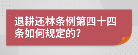 退耕还林条例第四十四条如何规定的?