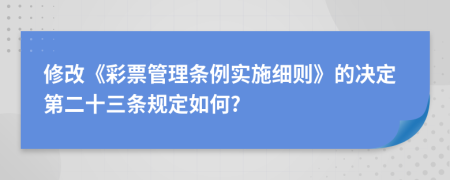 修改《彩票管理条例实施细则》的决定第二十三条规定如何?