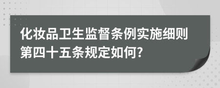 化妆品卫生监督条例实施细则第四十五条规定如何?