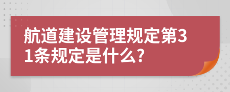 航道建设管理规定第31条规定是什么?