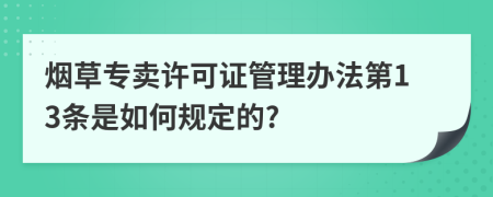 烟草专卖许可证管理办法第13条是如何规定的?