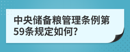 中央储备粮管理条例第59条规定如何?