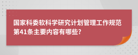 国家科委软科学研究计划管理工作规范第41条主要内容有哪些?