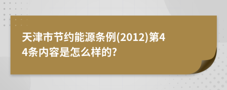 天津市节约能源条例(2012)第44条内容是怎么样的?