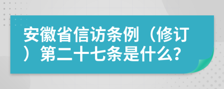 安徽省信访条例（修订）第二十七条是什么？