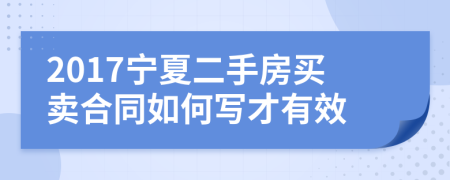 2017宁夏二手房买卖合同如何写才有效