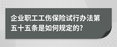 企业职工工伤保险试行办法第五十五条是如何规定的?