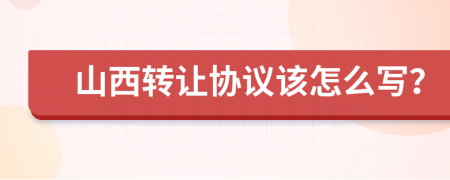 山西转让协议该怎么写？
