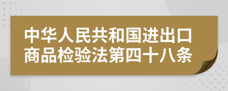 中华人民共和国进出口商品检验法第四十八条