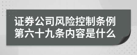 证券公司风险控制条例第六十九条内容是什么