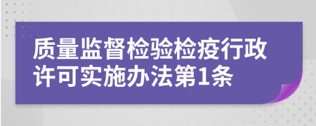 质量监督检验检疫行政许可实施办法第1条