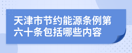 天津市节约能源条例第六十条包括哪些内容