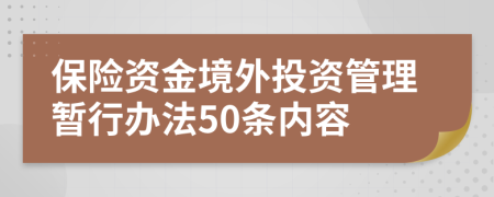 保险资金境外投资管理暂行办法50条内容