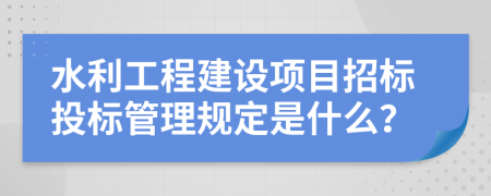 水利工程建设项目招标投标管理规定是什么？