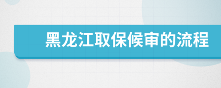 黑龙江取保候审的流程