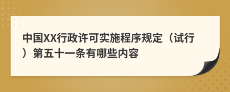 中国XX行政许可实施程序规定（试行）第五十一条有哪些内容