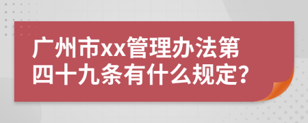 广州市xx管理办法第四十九条有什么规定？