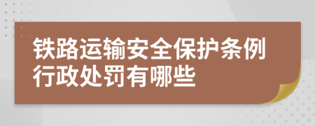 铁路运输安全保护条例行政处罚有哪些
