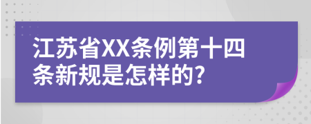 江苏省XX条例第十四条新规是怎样的?