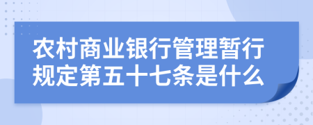 农村商业银行管理暂行规定第五十七条是什么
