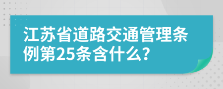 江苏省道路交通管理条例第25条含什么？