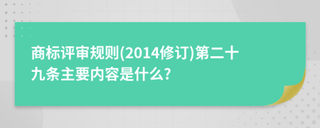 商标评审规则(2014修订)第二十九条主要内容是什么?