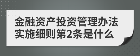 金融资产投资管理办法实施细则第2条是什么