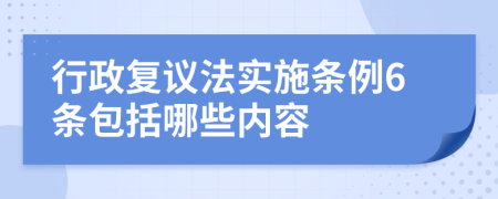 行政复议法实施条例6条包括哪些内容