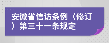 安徽省信访条例（修订）第三十一条规定