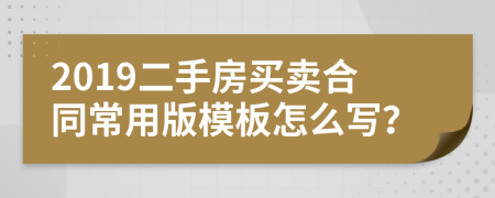 2019二手房买卖合同常用版模板怎么写？