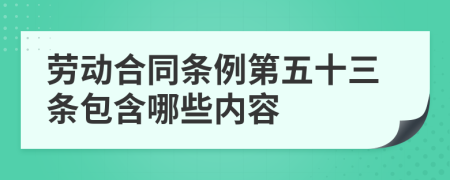 劳动合同条例第五十三条包含哪些内容