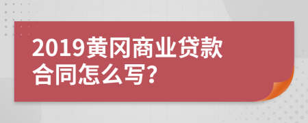 2019黄冈商业贷款合同怎么写？