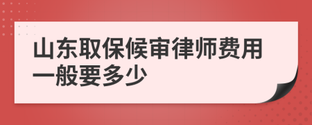 山东取保候审律师费用一般要多少