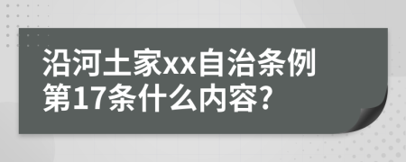 沿河土家xx自治条例第17条什么内容?