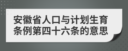 安徽省人口与计划生育条例第四十六条的意思