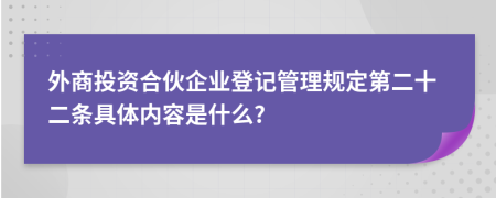 外商投资合伙企业登记管理规定第二十二条具体内容是什么?