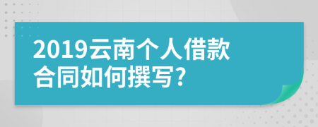 2019云南个人借款合同如何撰写?