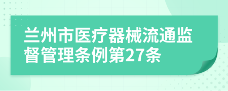 兰州市医疗器械流通监督管理条例第27条