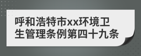 呼和浩特市xx环境卫生管理条例第四十九条