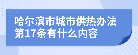 哈尔滨市城市供热办法第17条有什么内容