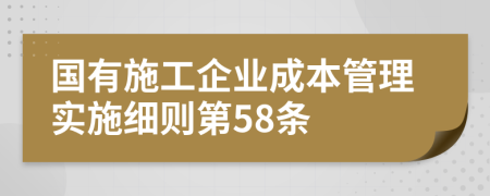 国有施工企业成本管理实施细则第58条