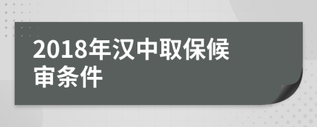 2018年汉中取保候审条件