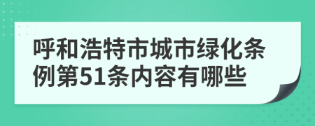 呼和浩特市城市绿化条例第51条内容有哪些